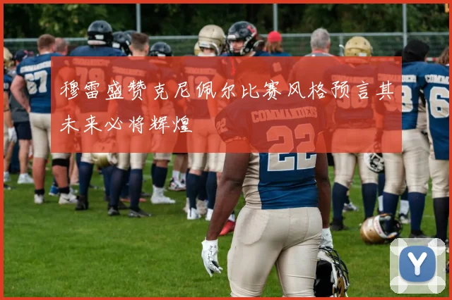 穆雷盛赞克尼佩尔比赛风格预言其未来必将辉煌