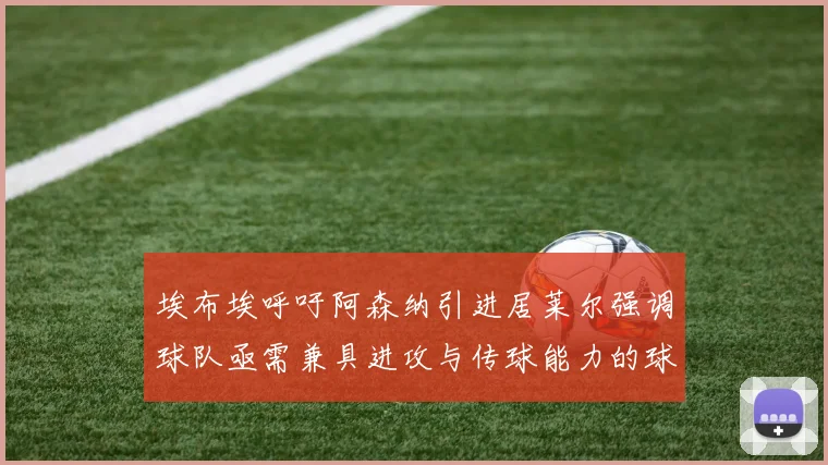 埃布埃呼吁阿森纳引进居莱尔强调球队亟需兼具进攻与传球能力的球员