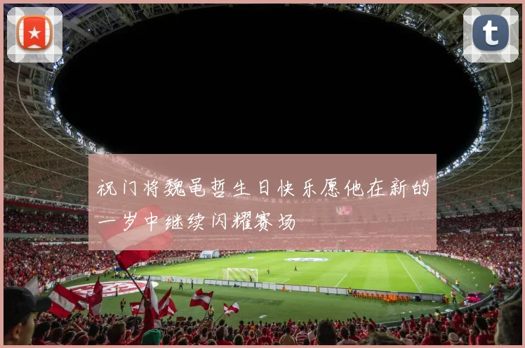 祝门将魏黾哲生日快乐愿他在新的一岁中继续闪耀赛场