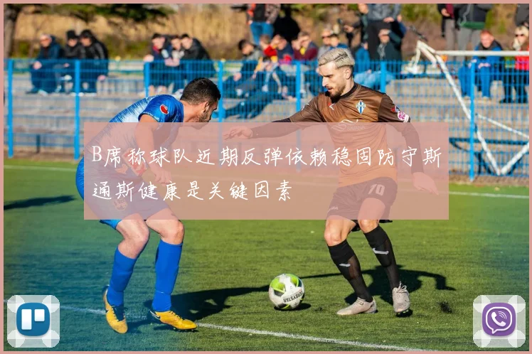 B席称球队近期反弹依赖稳固防守斯通斯健康是关键因素