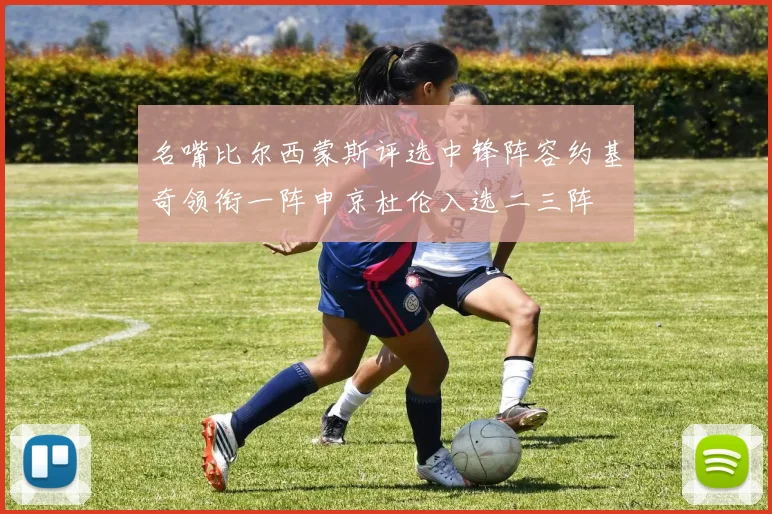 名嘴比尔西蒙斯评选中锋阵容约基奇领衔一阵申京杜伦入选二三阵