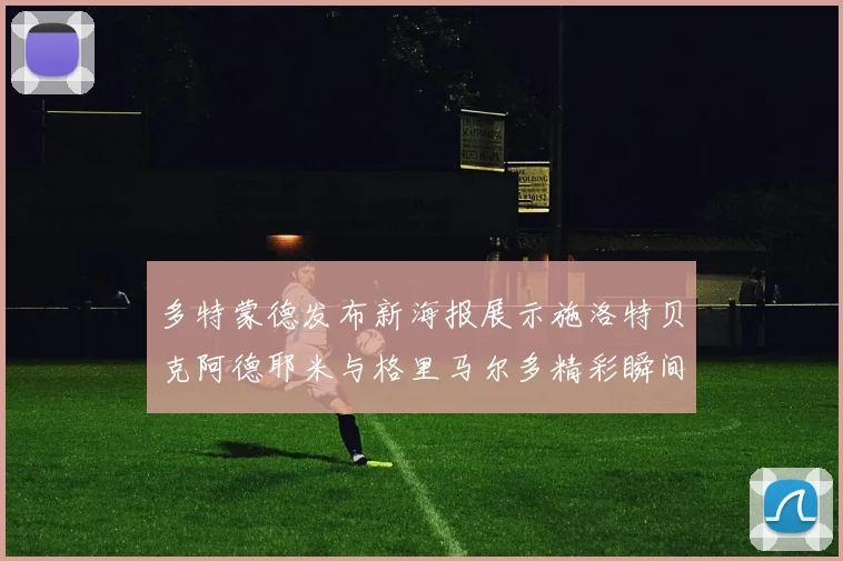 多特蒙德发布新海报展示施洛特贝克阿德耶米与格里马尔多精彩瞬间