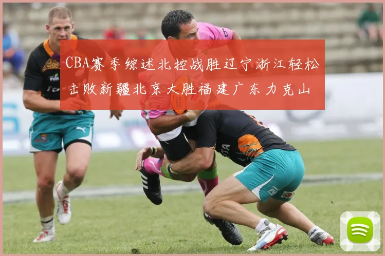CBA赛季综述北控战胜辽宁浙江轻松击败新疆北京大胜福建广东力克山西