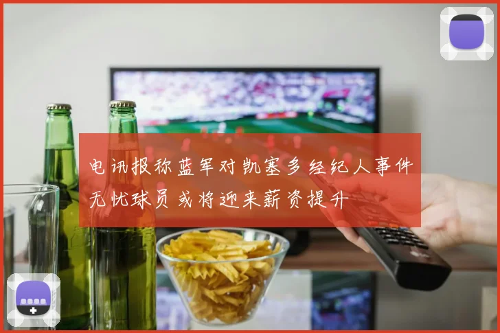 电讯报称蓝军对凯塞多经纪人事件无忧球员或将迎来薪资提升
