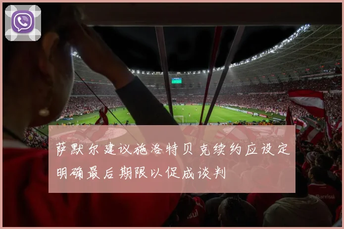 萨默尔建议施洛特贝克续约应设定明确最后期限以促成谈判