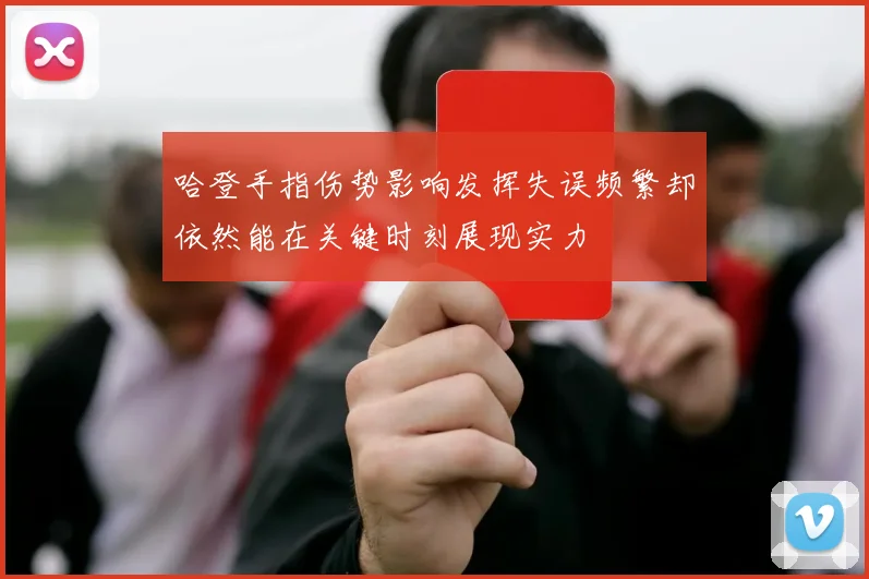 哈登手指伤势影响发挥失误频繁却依然能在关键时刻展现实力